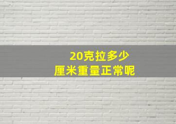 20克拉多少厘米重量正常呢