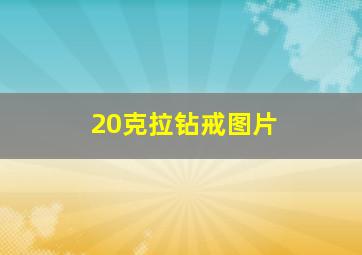 20克拉钻戒图片