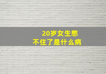 20岁女生憋不住了是什么病