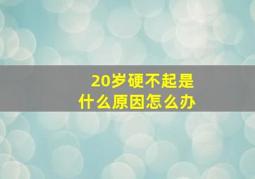 20岁硬不起是什么原因怎么办