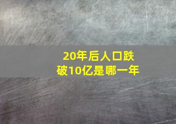 20年后人口跌破10亿是哪一年