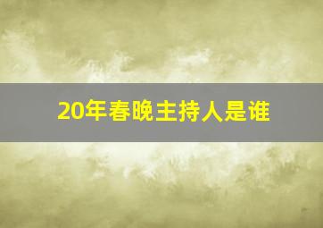 20年春晚主持人是谁