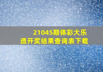 21045期体彩大乐透开奖结果查询表下载