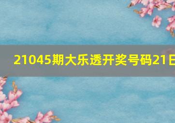 21045期大乐透开奖号码21日