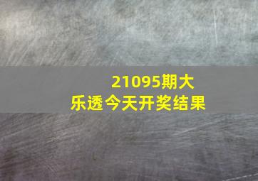 21095期大乐透今天开奖结果