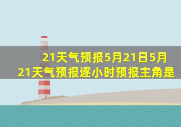 21天气预报5月21日5月21天气预报逐小时预报主角是