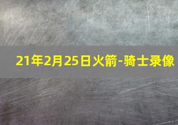 21年2月25日火箭-骑士录像