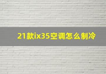 21款ix35空调怎么制冷