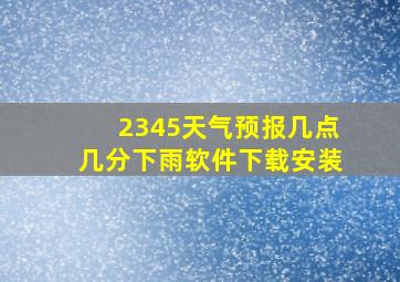 2345天气预报几点几分下雨软件下载安装