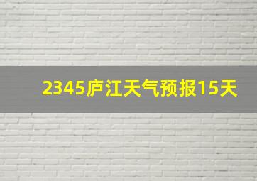 2345庐江天气预报15天