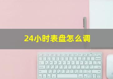 24小时表盘怎么调