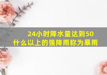 24小时降水量达到50什么以上的强降雨称为暴雨