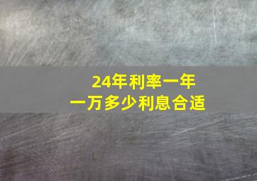 24年利率一年一万多少利息合适