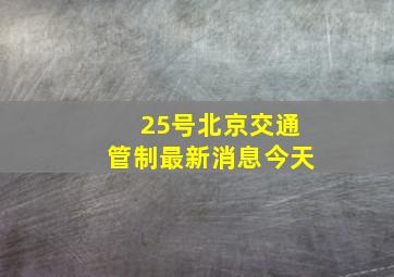 25号北京交通管制最新消息今天