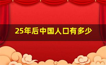 25年后中国人口有多少