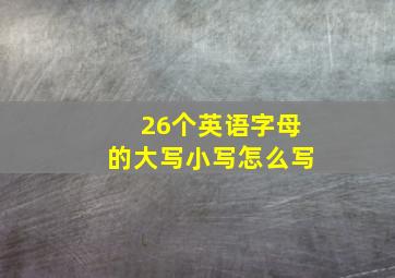 26个英语字母的大写小写怎么写