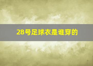 28号足球衣是谁穿的