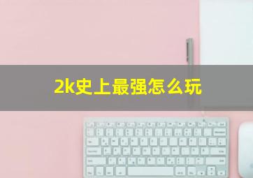 2k史上最强怎么玩