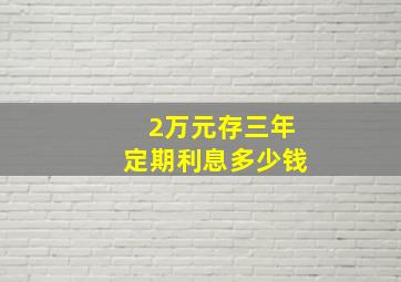 2万元存三年定期利息多少钱