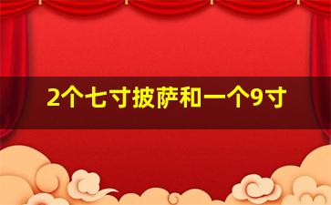 2个七寸披萨和一个9寸