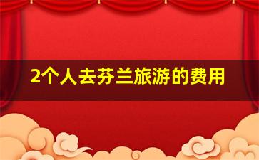 2个人去芬兰旅游的费用