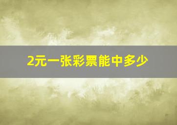 2元一张彩票能中多少