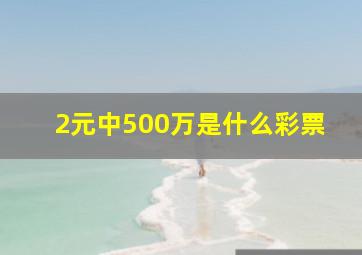 2元中500万是什么彩票