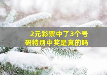 2元彩票中了3个号码特别中奖是真的吗