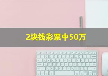 2块钱彩票中50万