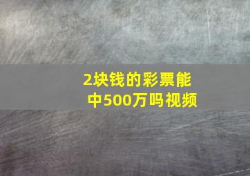 2块钱的彩票能中500万吗视频