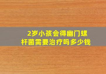 2岁小孩会得幽门螺杆菌需要治疗吗多少钱