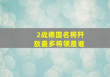 2战德国名将歼敌最多将领是谁