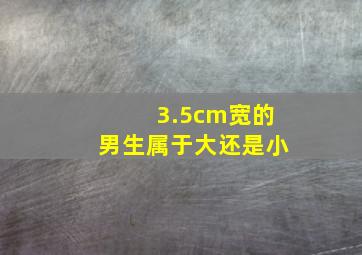 3.5cm宽的男生属于大还是小