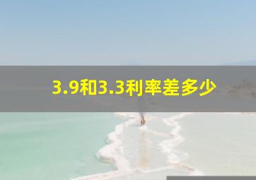 3.9和3.3利率差多少