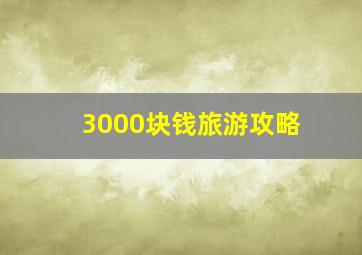 3000块钱旅游攻略