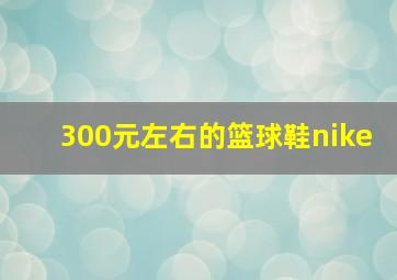 300元左右的篮球鞋nike