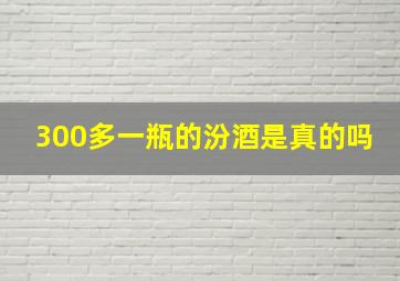 300多一瓶的汾酒是真的吗