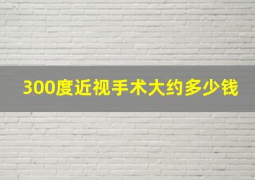 300度近视手术大约多少钱