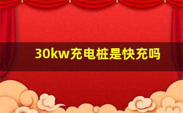 30kw充电桩是快充吗