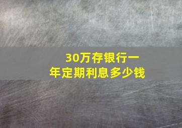 30万存银行一年定期利息多少钱