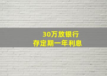 30万放银行存定期一年利息