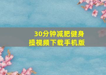 30分钟减肥健身操视频下载手机版