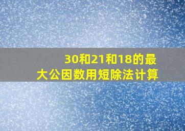 30和21和18的最大公因数用短除法计算