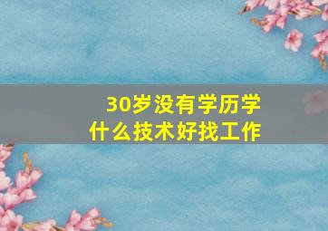 30岁没有学历学什么技术好找工作