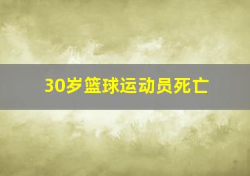 30岁篮球运动员死亡