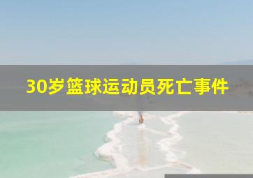 30岁篮球运动员死亡事件