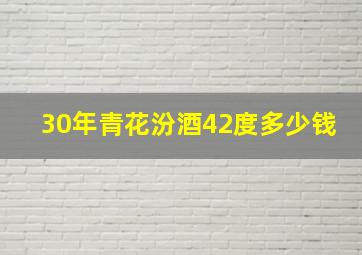 30年青花汾酒42度多少钱