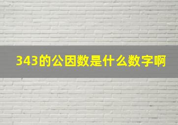 343的公因数是什么数字啊