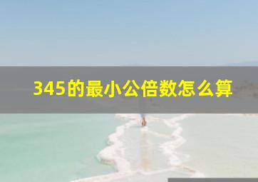 345的最小公倍数怎么算