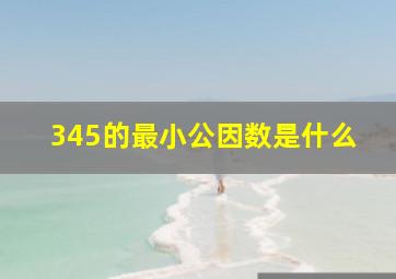 345的最小公因数是什么